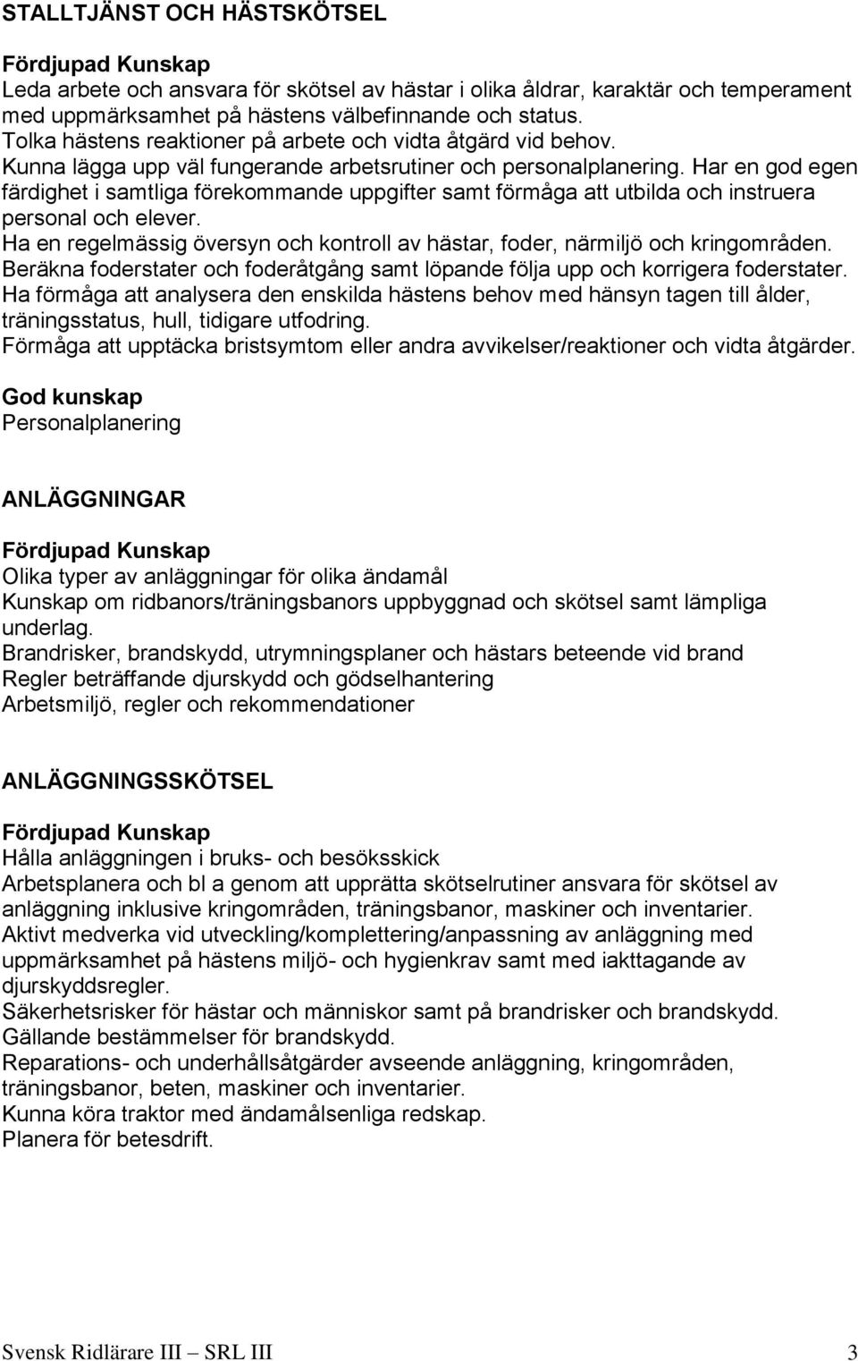 Har en god egen färdighet i samtliga förekommande uppgifter samt förmåga att utbilda och instruera personal och elever.