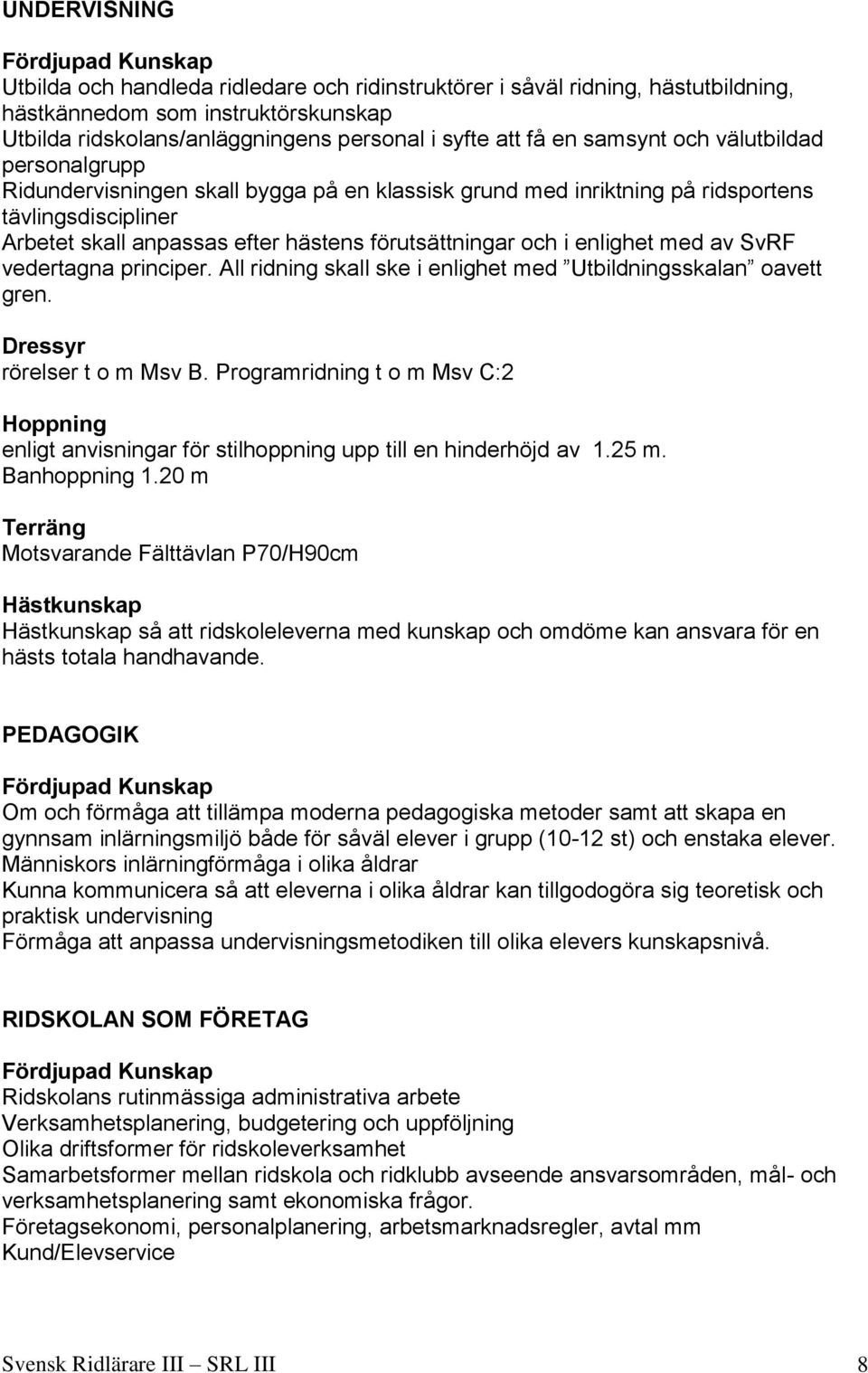 enlighet med av SvRF vedertagna principer. All ridning skall ske i enlighet med Utbildningsskalan oavett gren. Dressyr rörelser t o m Msv B.