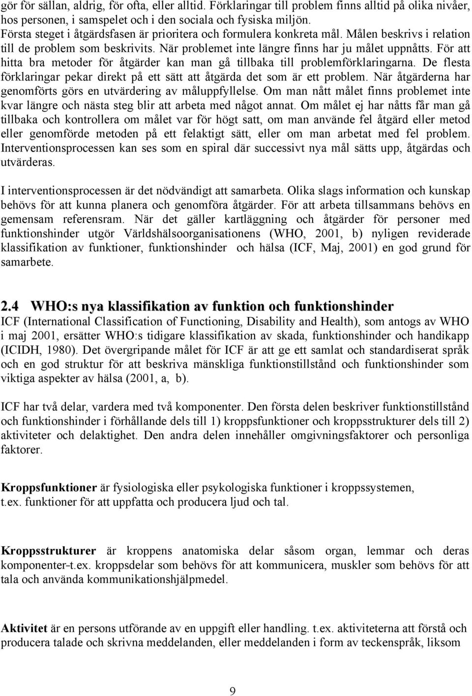 För att hitta bra metoder för åtgärder kan man gå tillbaka till problemförklaringarna. De flesta förklaringar pekar direkt på ett sätt att åtgärda det som är ett problem.