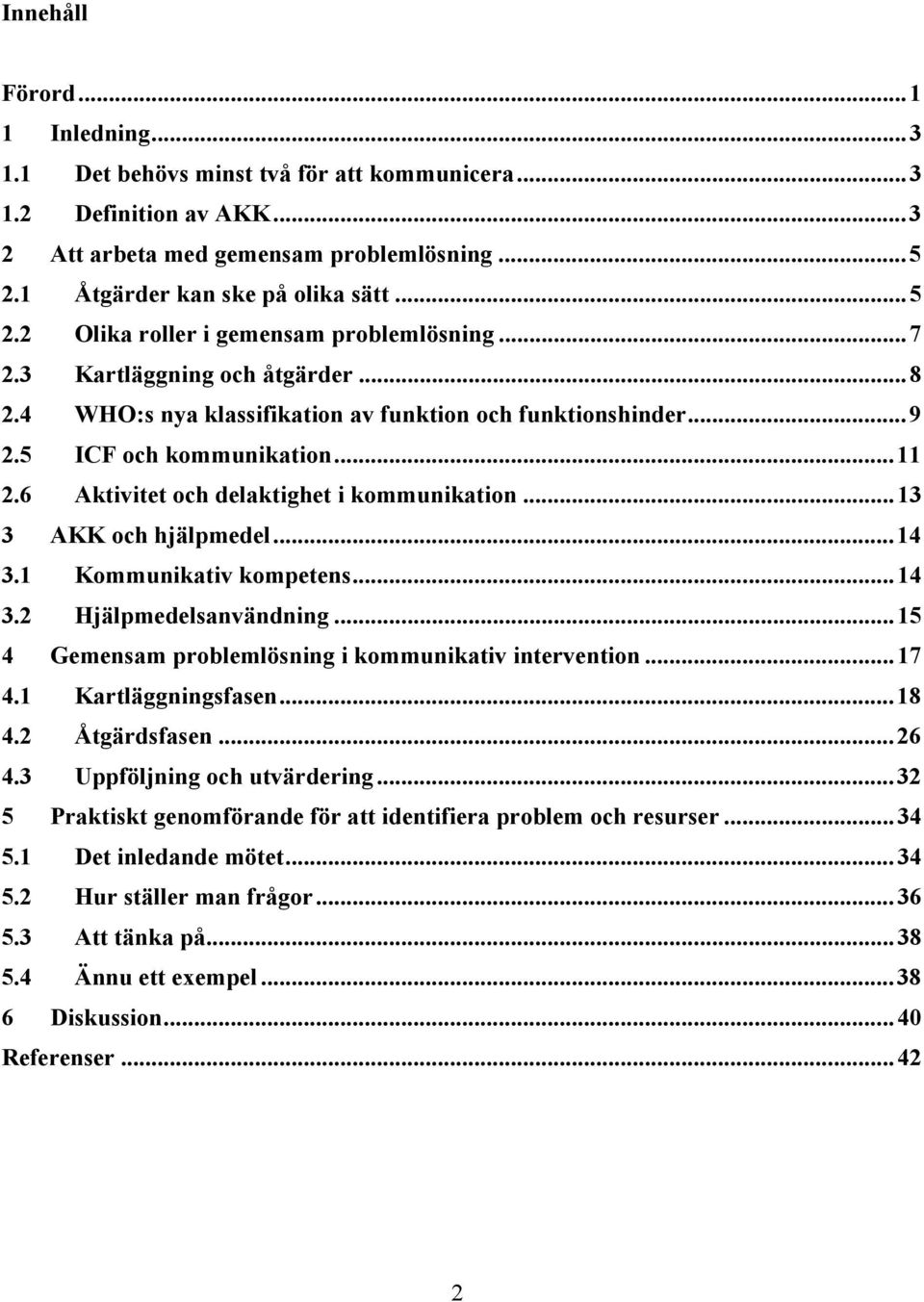 ..13 3 AKK och hjälpmedel...14 3.1 Kommunikativ kompetens...14 3.2 Hjälpmedelsanvändning...15 4 Gemensam problemlösning i kommunikativ intervention...17 4.1 Kartläggningsfasen...18 4.2 Åtgärdsfasen.