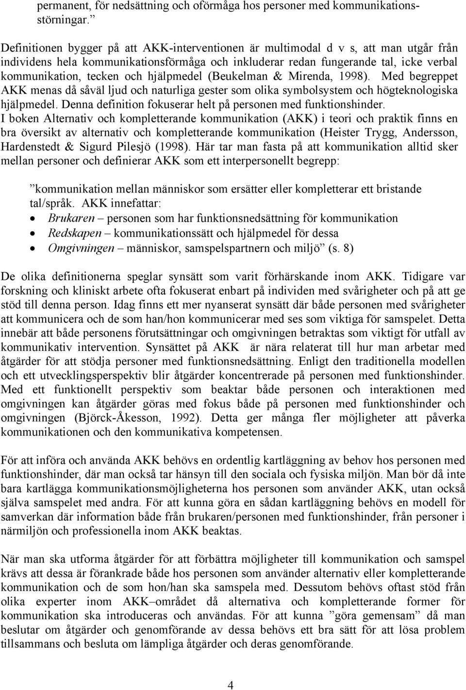 hjälpmedel (Beukelman & Mirenda, 1998). Med begreppet AKK menas då såväl ljud och naturliga gester som olika symbolsystem och högteknologiska hjälpmedel.