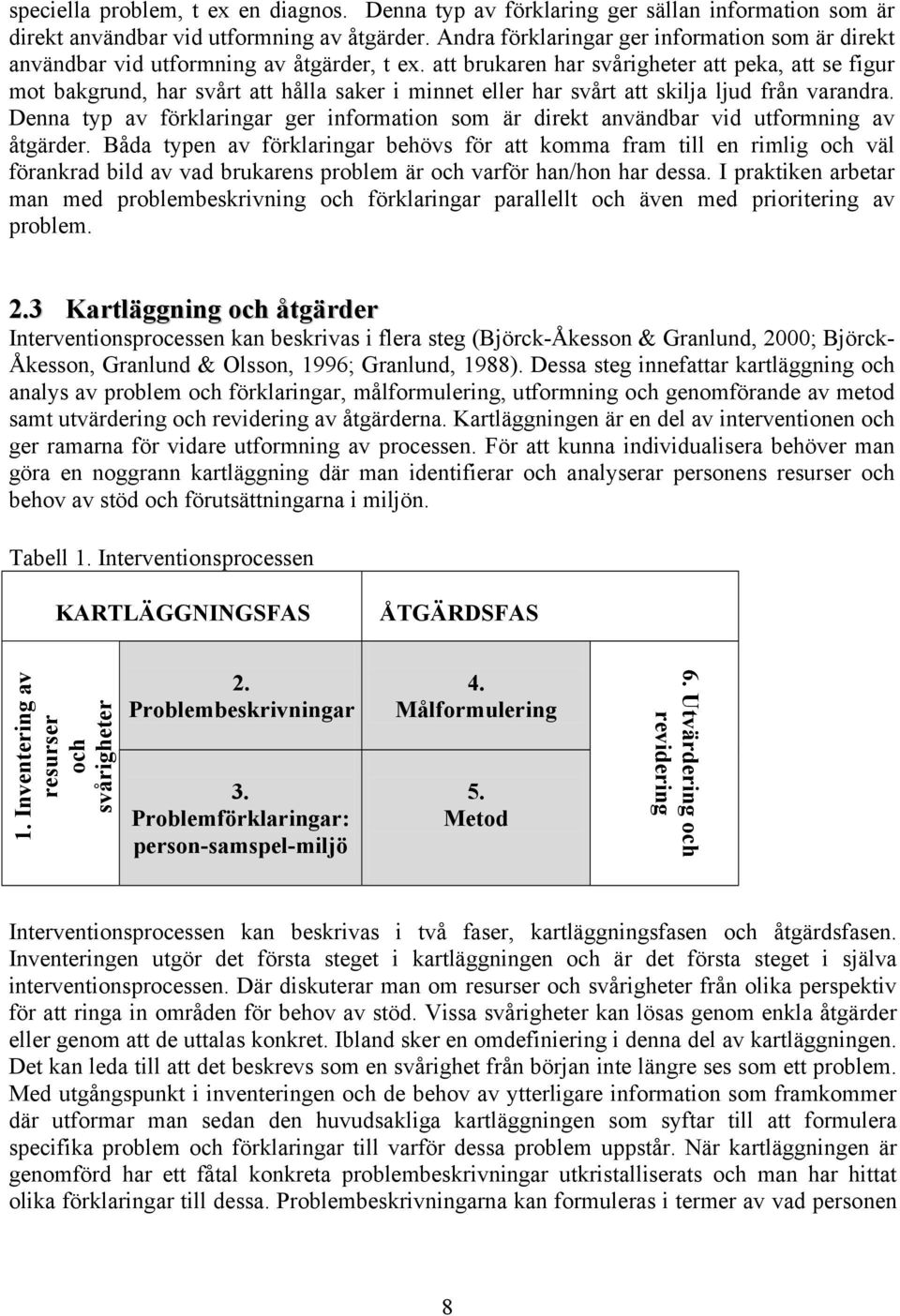 att brukaren har svårigheter att peka, att se figur mot bakgrund, har svårt att hålla saker i minnet eller har svårt att skilja ljud från varandra.