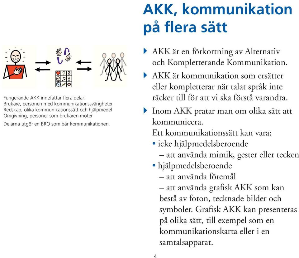 } AKK är kommunikation som ersätter eller kompletterar när talat språk inte räcker till för att vi ska förstå varandra. } Inom AKK pratar man om olika sätt att kommunicera.