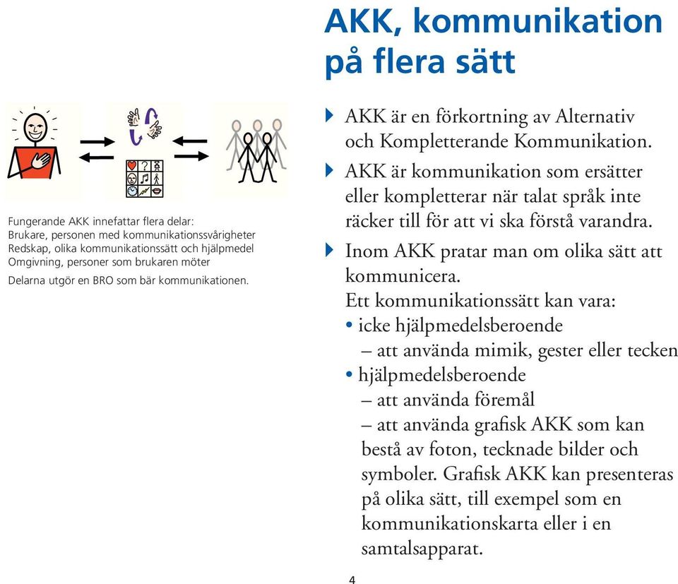 } AKK är kommunikation som ersätter eller kompletterar när talat språk inte räcker till för att vi ska förstå varandra. } Inom AKK pratar man om olika sätt att kommunicera.