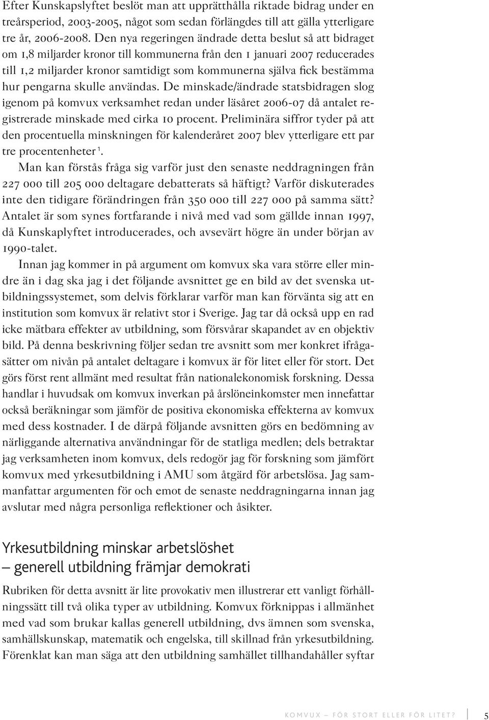 bestämma hur pengarna skulle användas. De minskade/ändrade statsbidragen slog igenom på komvux verksamhet redan under läsåret 2006-07 då antalet registrerade minskade med cirka 10 procent.