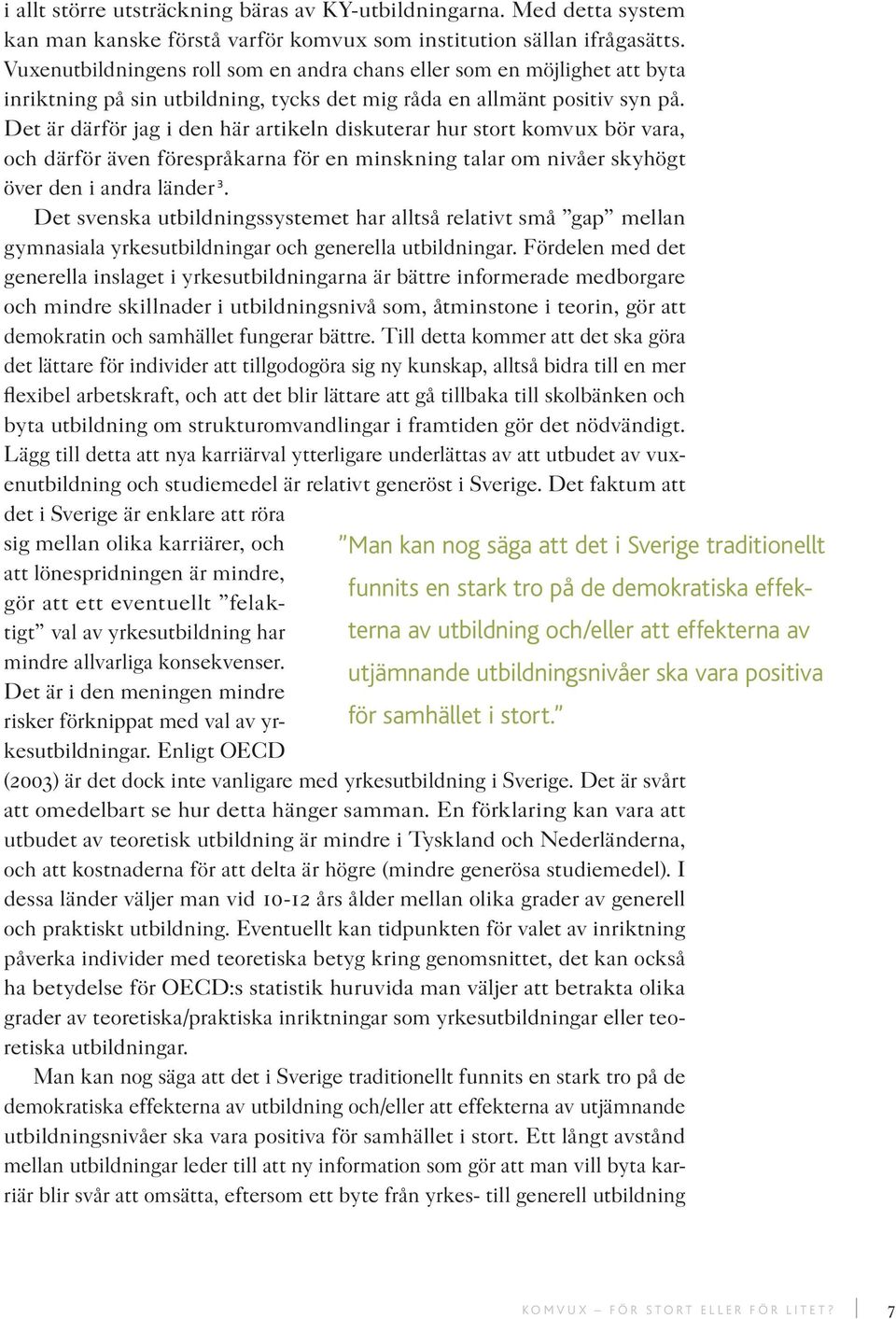 Det är därför jag i den här artikeln diskuterar hur stort komvux bör vara, och därför även förespråkarna för en minskning talar om nivåer skyhögt över den i andra länder 3.