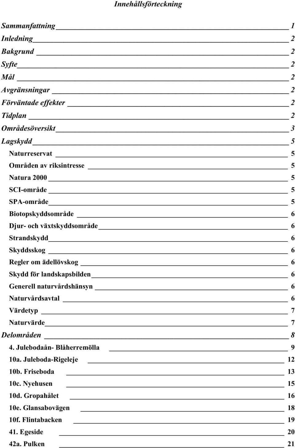 6 Regler om ädellövskog 6 Skydd för landskapsbilden 6 Generell naturvårdshänsyn 6 Naturvårdsavtal 6 Värdetyp 7 Naturvärde 7 Delområden 8 4.