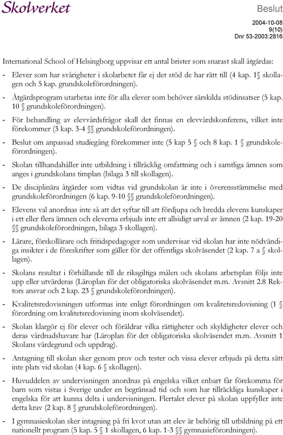 - För behandling av elevvårdsfrågor skall det finnas en elevvårdskonferens, vilket inte förekommer (3 kap. 3-4 grundskoleförordningen).