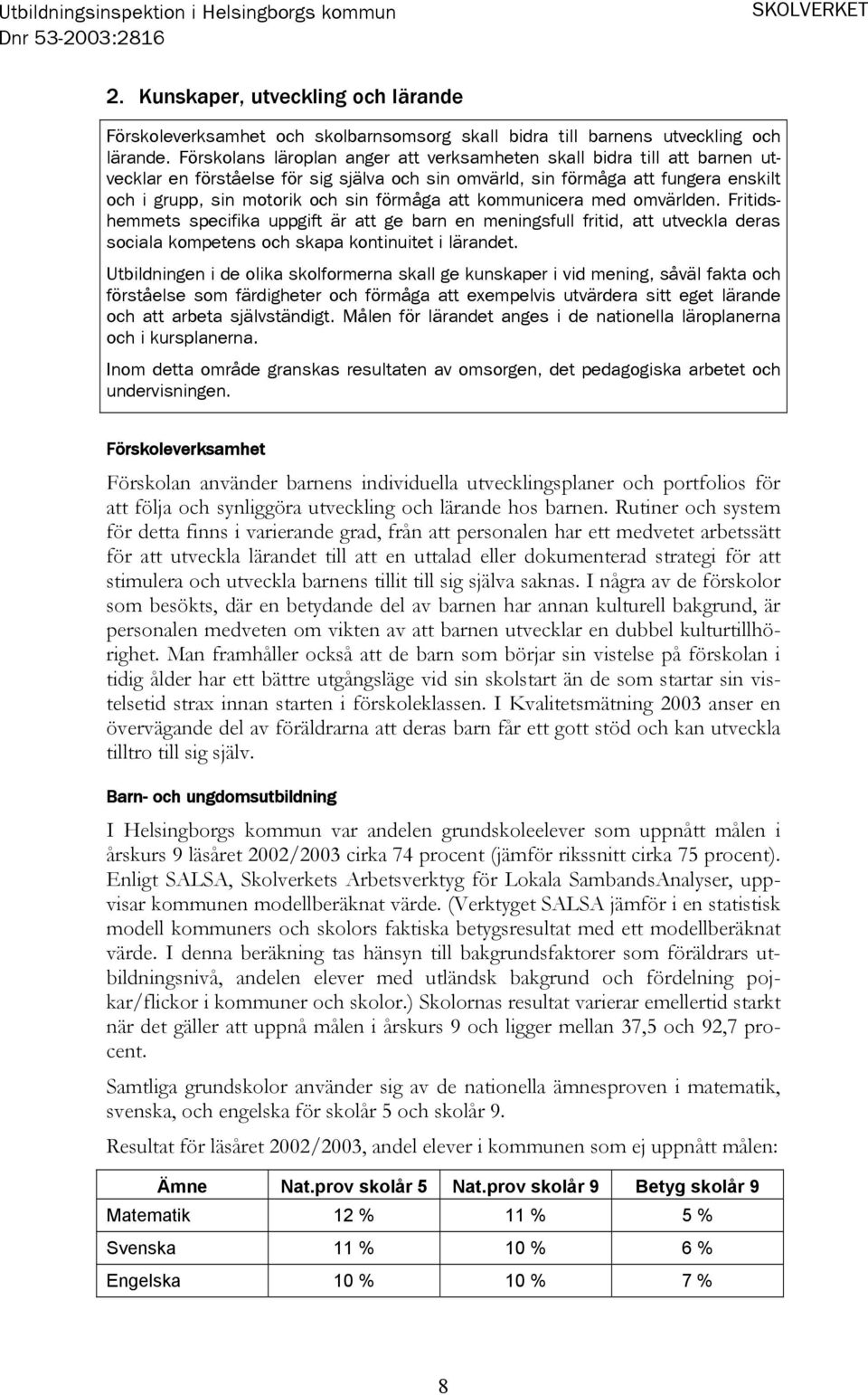 att kommunicera med omvärlden. Fritidshemmets specifika uppgift är att ge barn en meningsfull fritid, att utveckla deras sociala kompetens och skapa kontinuitet i lärandet.