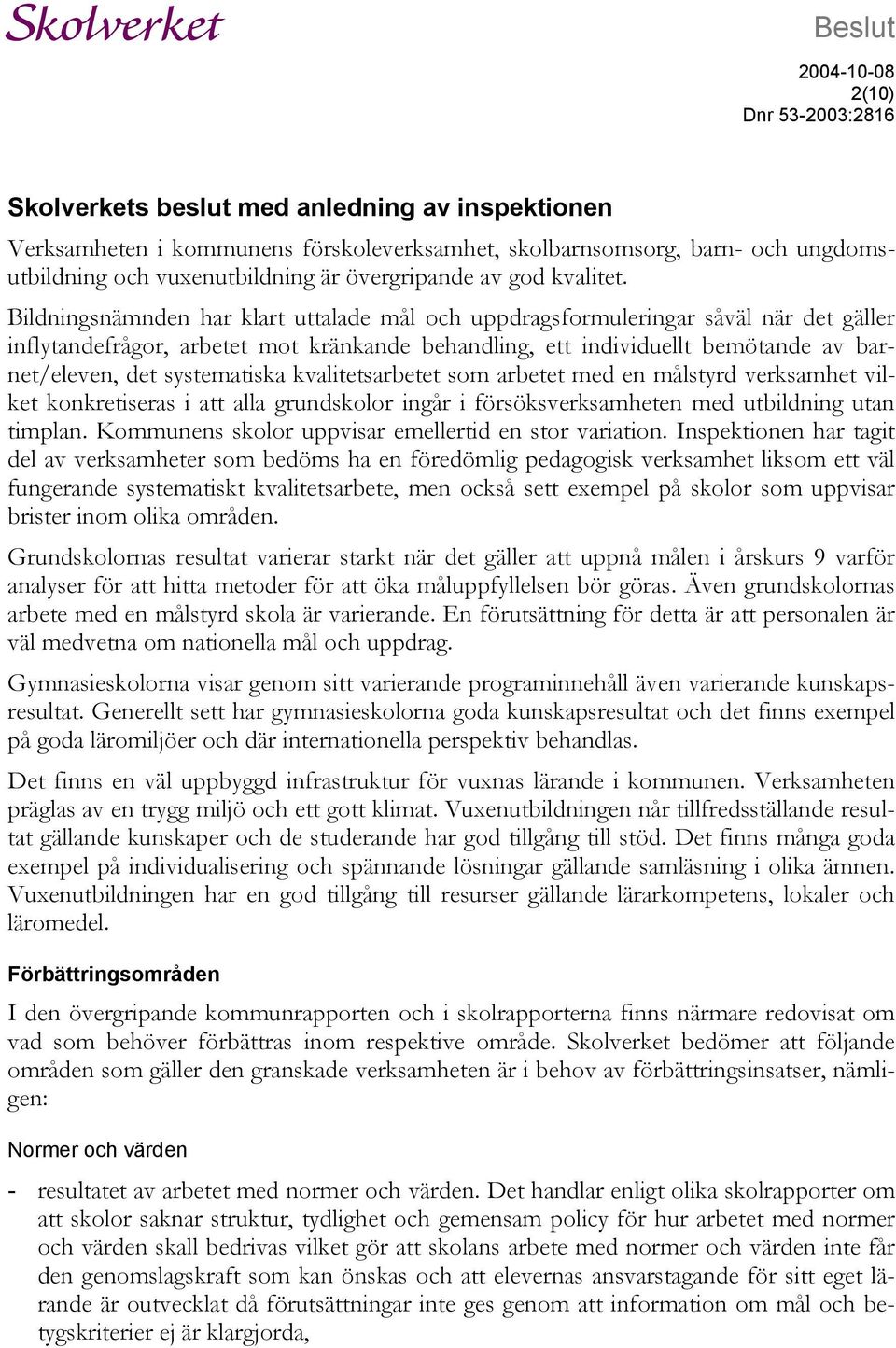 Bildningsnämnden har klart uttalade mål och uppdragsformuleringar såväl när det gäller inflytandefrågor, arbetet mot kränkande behandling, ett individuellt bemötande av barnet/eleven, det