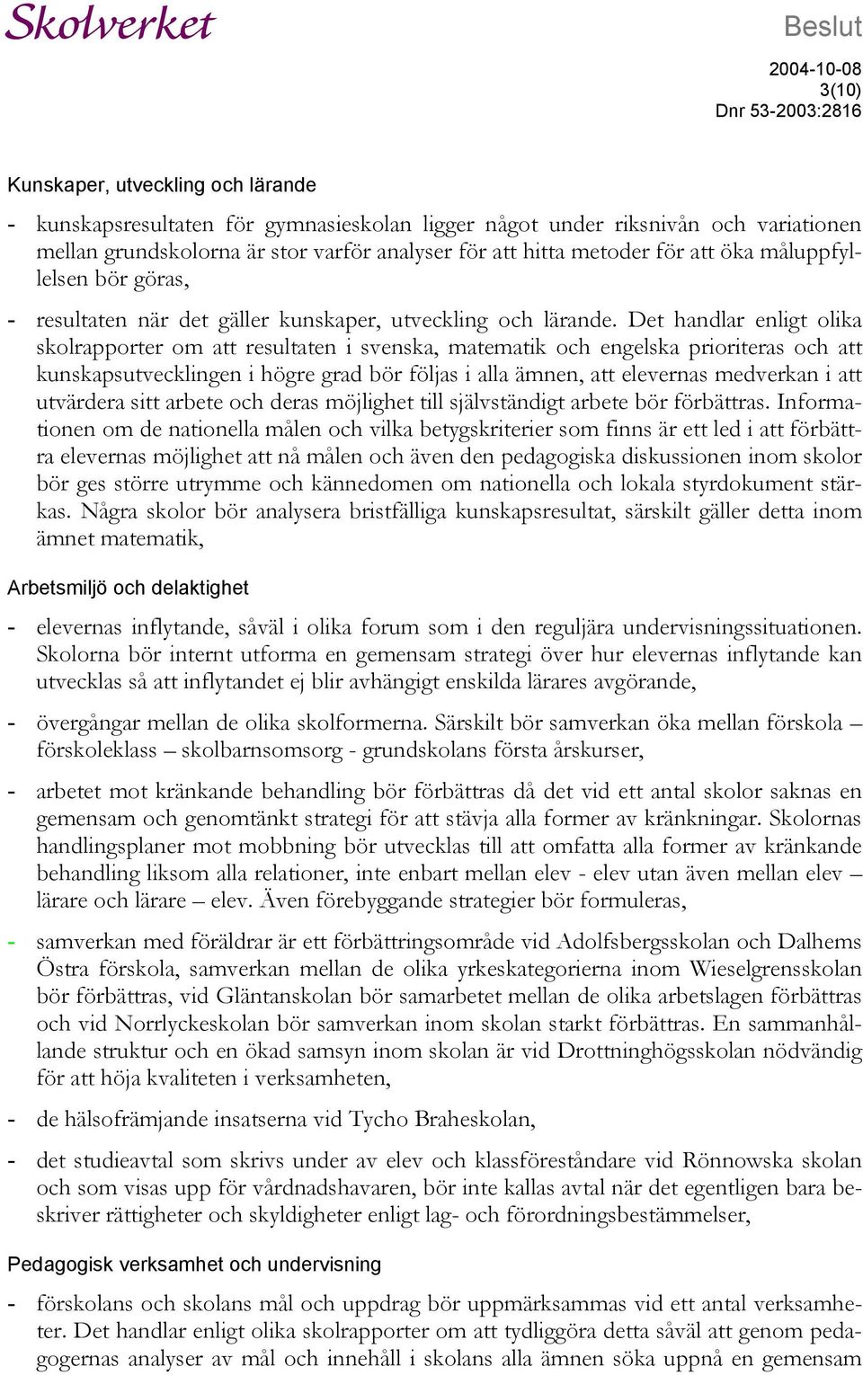 Det handlar enligt olika skolrapporter om att resultaten i svenska, matematik och engelska prioriteras och att kunskapsutvecklingen i högre grad bör följas i alla ämnen, att elevernas medverkan i att