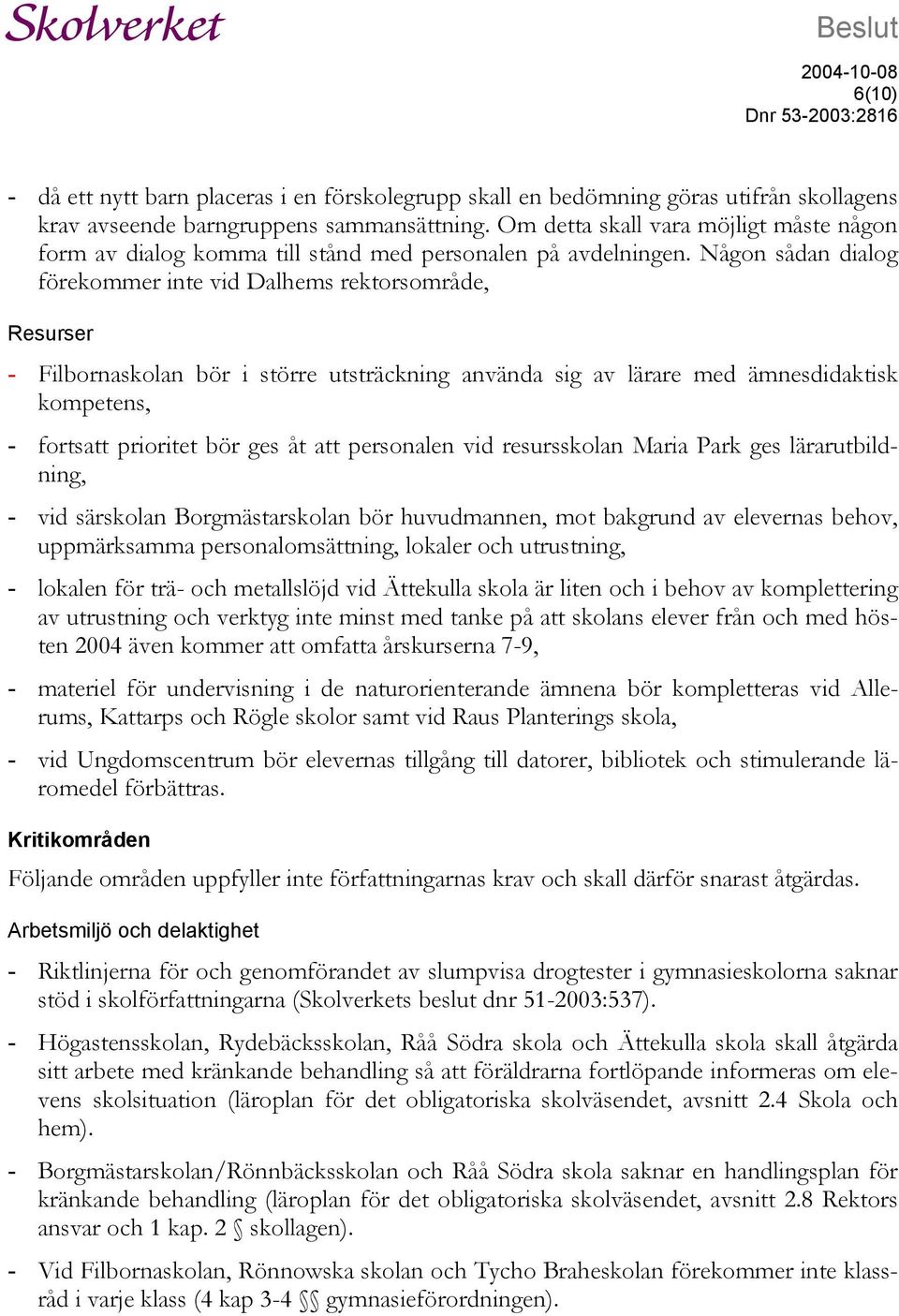 Någon sådan dialog förekommer inte vid Dalhems rektorsområde, Resurser - Filbornaskolan bör i större utsträckning använda sig av lärare med ämnesdidaktisk kompetens, - fortsatt prioritet bör ges åt