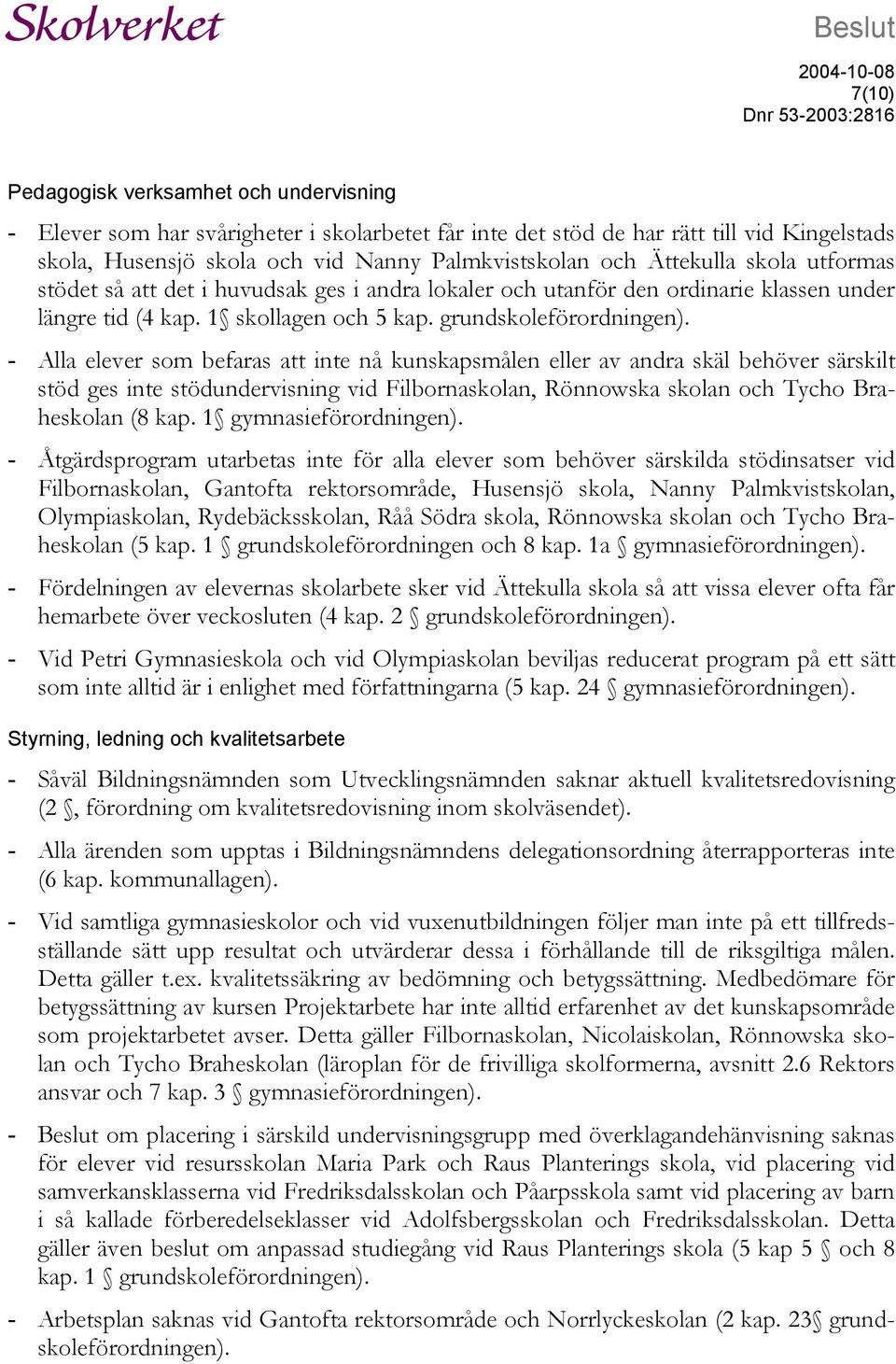 - Alla elever som befaras att inte nå kunskapsmålen eller av andra skäl behöver särskilt stöd ges inte stödundervisning vid Filbornaskolan, Rönnowska skolan och Tycho Braheskolan (8 kap.