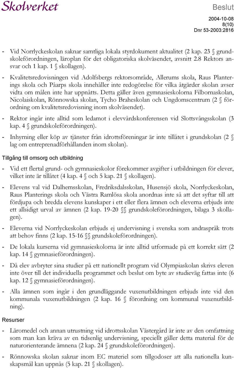 - Kvalitetsredovisningen vid Adolfsbergs rektorsområde, Allerums skola, Raus Planterings skola och Påarps skola innehåller inte redogörelse för vilka åtgärder skolan avser vidta om målen inte har