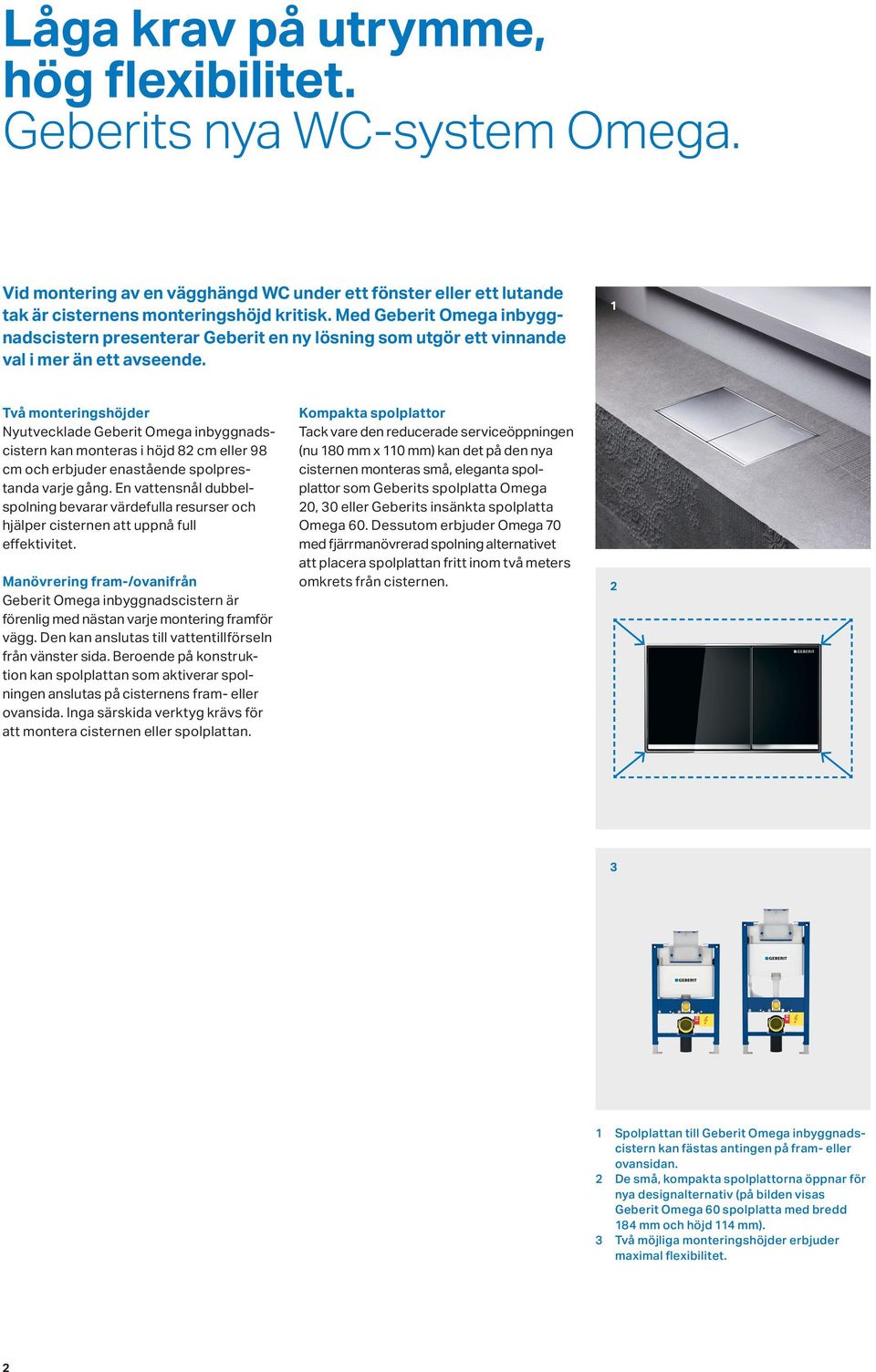 1 Två monteringshöjder Nyutvecklade Geberit Omega inbyggnadscistern kan monteras i höjd 82 cm eller 98 cm och erbjuder enastående spolprestanda varje gång.