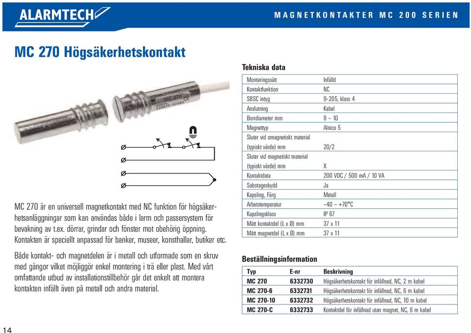 Både kontakt- och magnetdelen är i metall och utformade som en skruv med gängor vilket möjliggör enkel montering i trä eller plast.