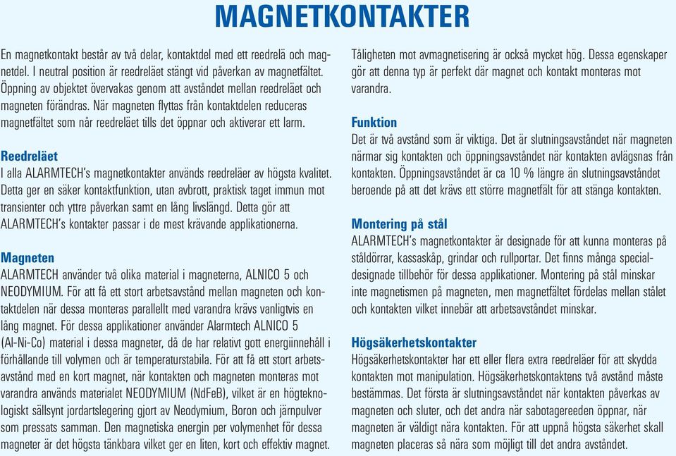 När magneten flyttas från kontaktdelen reduceras magnetfältet som når reedreläet tills det öppnar och aktiverar ett larm.