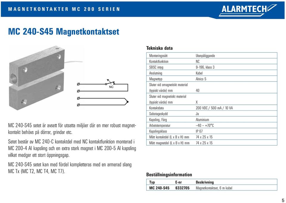 öppningsgap. MC 240-S45 setet kan med fördel kompletteras med en armerad slang MC Tx (MC T2, MC T4, MC T7).