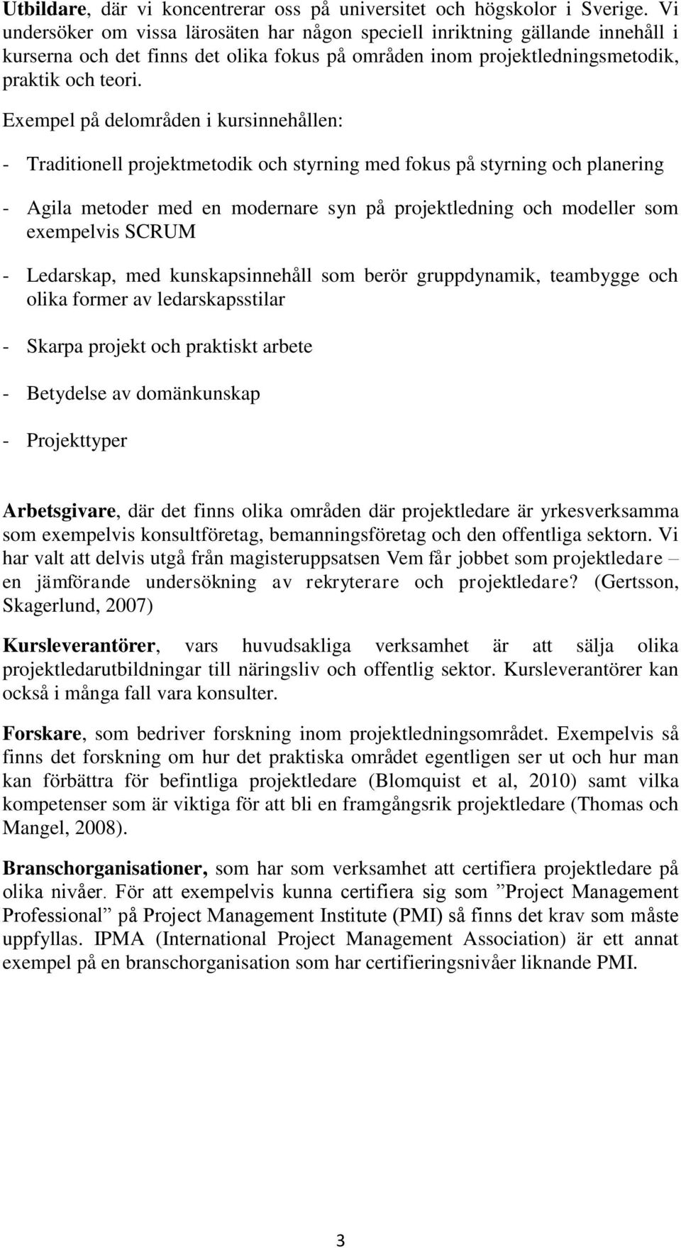 Exempel på delområden i kursinnehållen: - Traditionell projektmetodik och styrning med fokus på styrning och planering - Agila metoder med en modernare syn på projektledning och modeller som