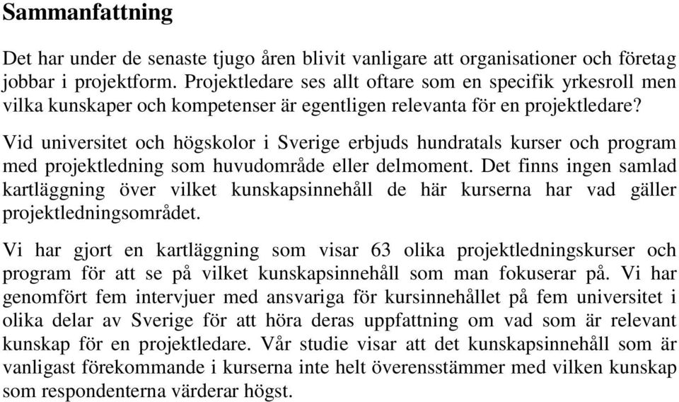 Vid universitet och högskolor i Sverige erbjuds hundratals kurser och program med projektledning som huvudområde eller delmoment.