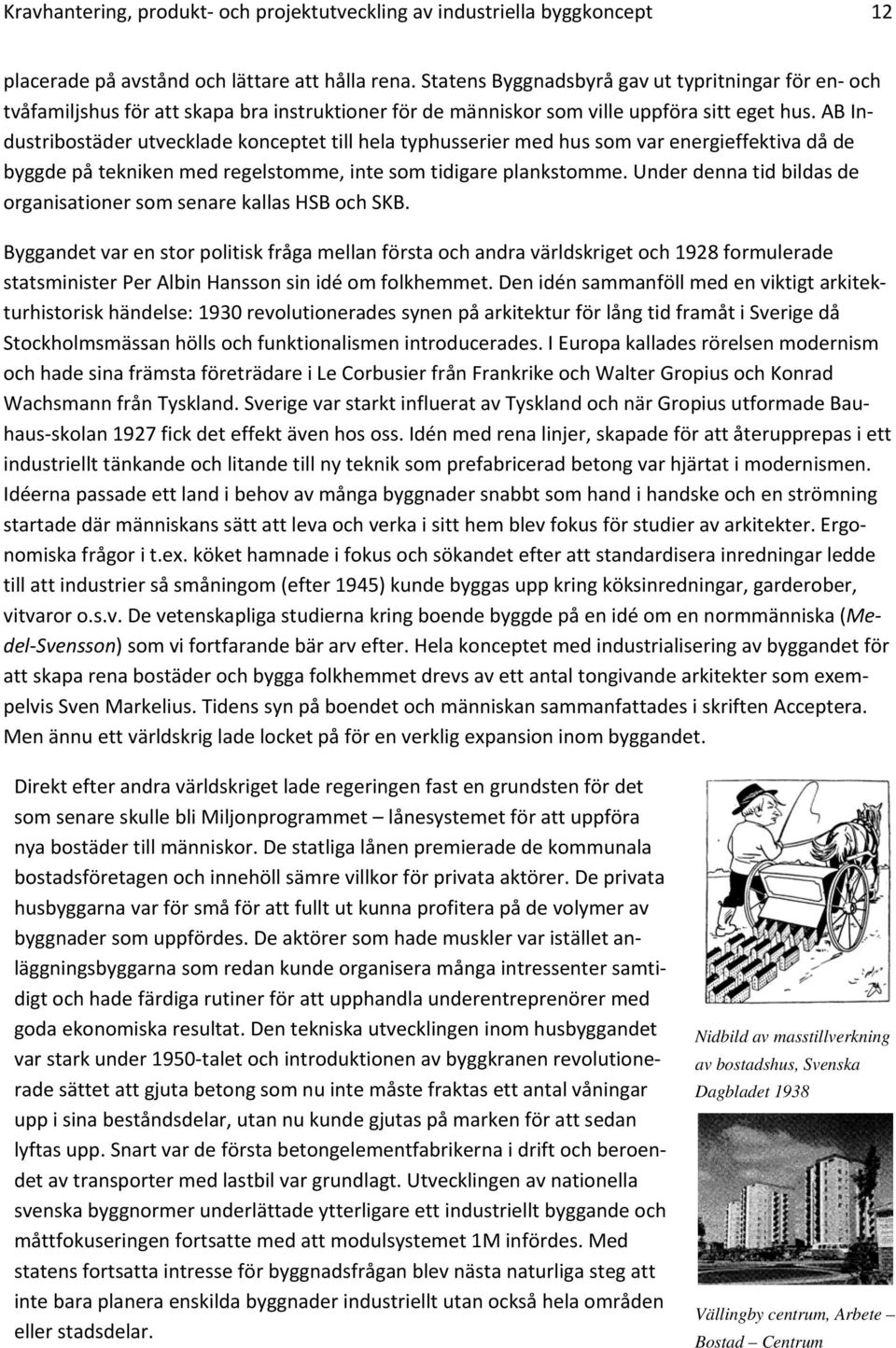 AB Industribostäder utvecklade konceptet till hela typhusserier med hus som var energieffektiva då de byggde på tekniken med regelstomme, inte som tidigare plankstomme.