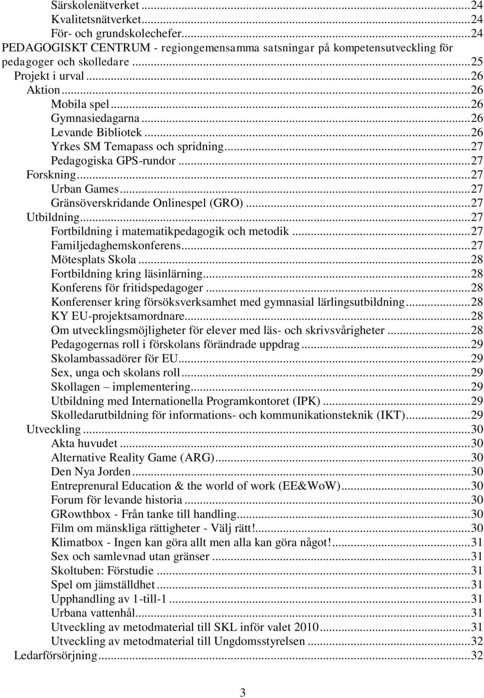 .. 27 Gränsöverskridande Onlinespel (GRO)... 27 Utbildning... 27 Fortbildning i matematikpedagogik och metodik... 27 Familjedaghemskonferens... 27 Mötesplats Skola... 28 Fortbildning kring läsinlärning.