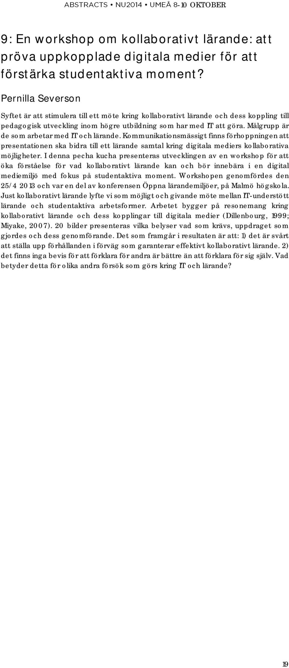 Målgrupp är de som arbetar med IT och lärande. Kommunikationsmässigt finns förhoppningen att presentationen ska bidra till ett lärande samtal kring digitala mediers kollaborativa möjligheter.