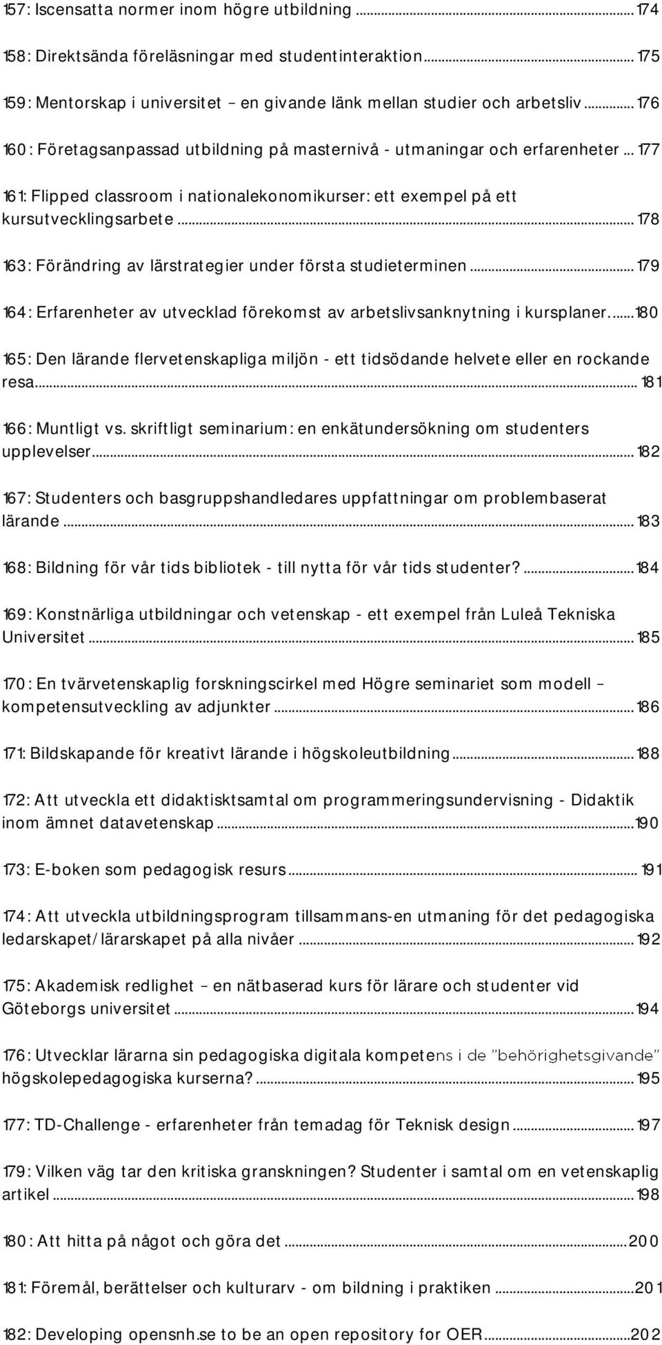 .. 178 163: Förändring av lärstrategier under första studieterminen... 179 164: Erfarenheter av utvecklad förekomst av arbetslivsanknytning i kursplaner.