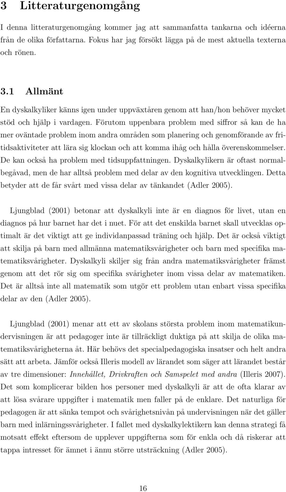 Förutom uppenbara problem med siffror så kan de ha mer oväntade problem inom andra områden som planering och genomförande av fritidsaktiviteter att lära sig klockan och att komma ihåg och hålla