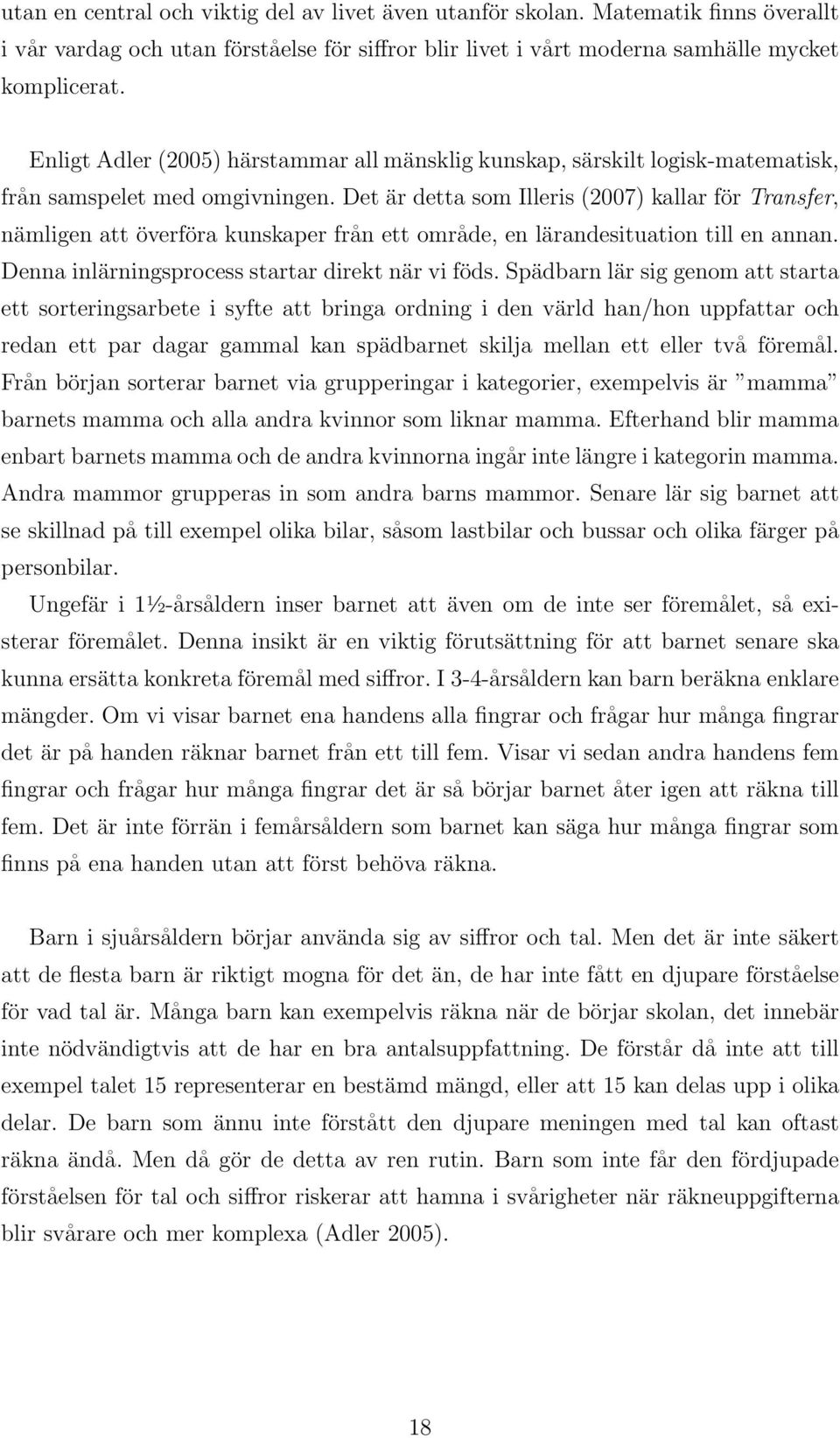 Det är detta som Illeris (2007) kallar för Transfer, nämligen att överföra kunskaper från ett område, en lärandesituation till en annan. Denna inlärningsprocess startar direkt när vi föds.