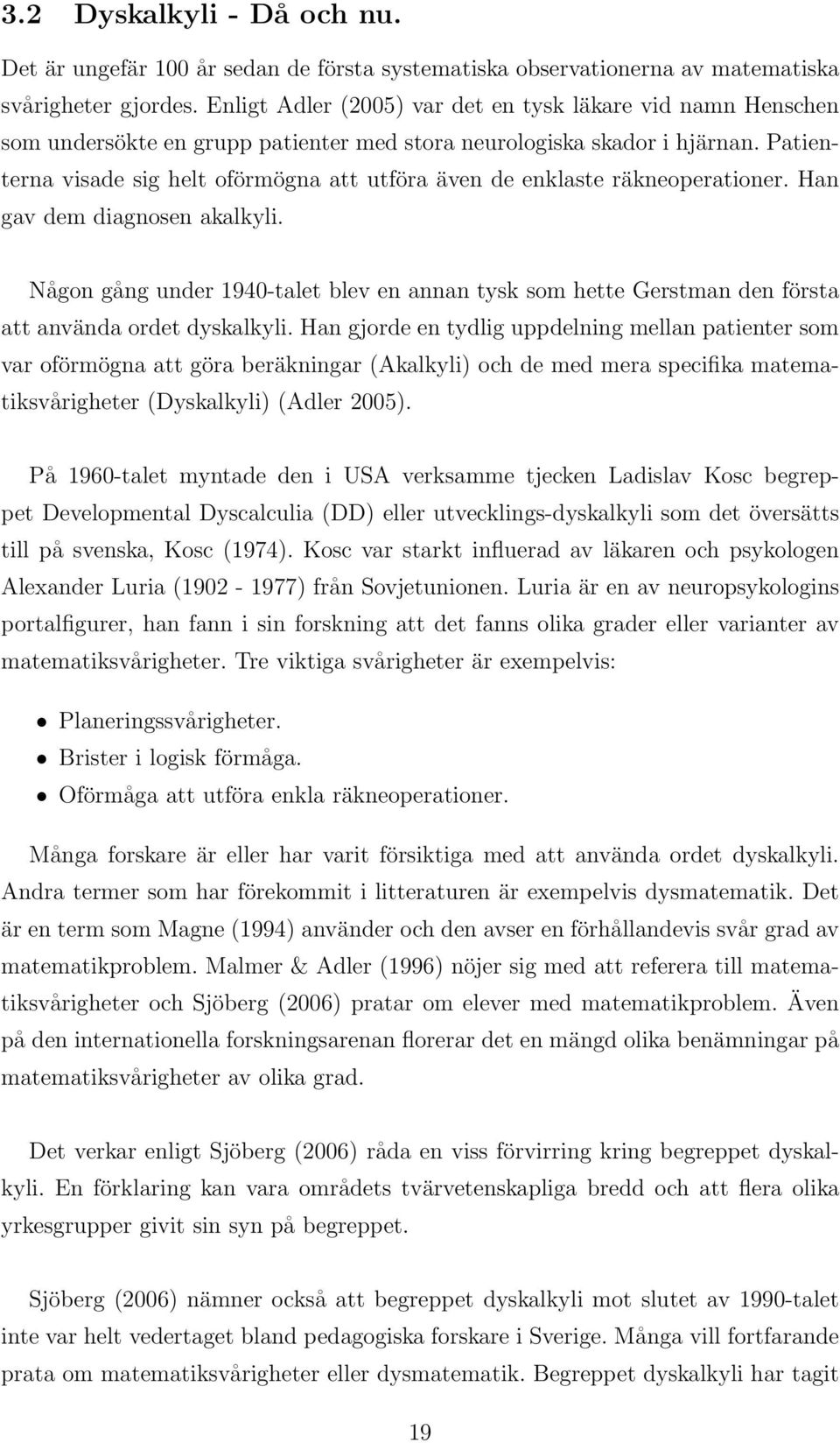 Patienterna visade sig helt oförmögna att utföra även de enklaste räkneoperationer. Han gav dem diagnosen akalkyli.