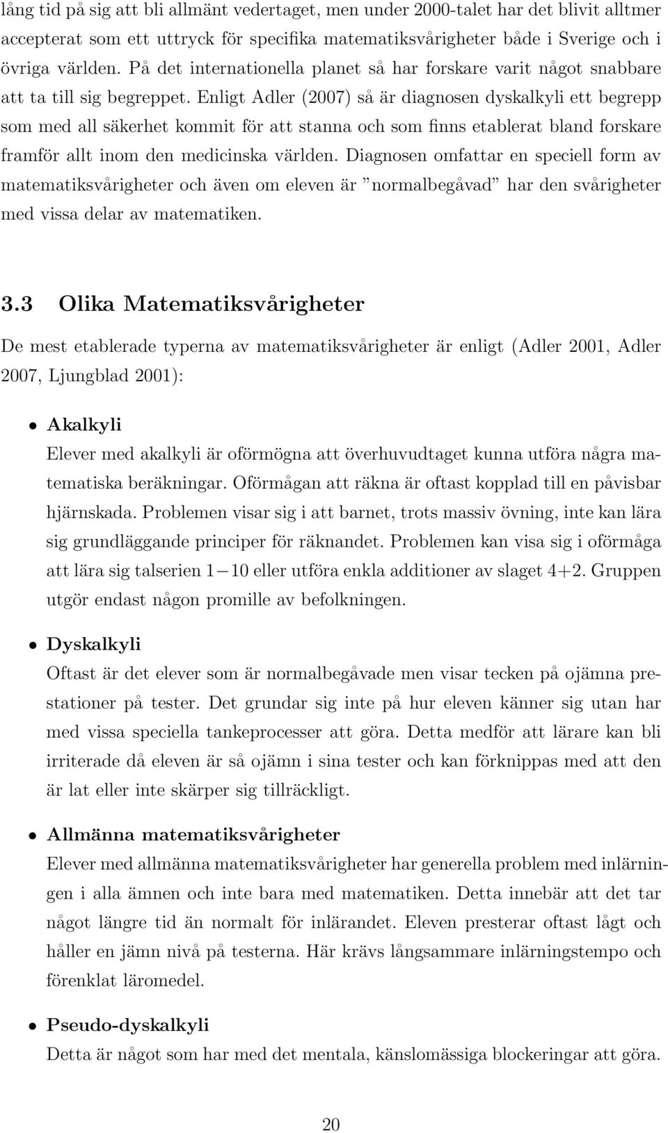 Enligt Adler (2007) så är diagnosen dyskalkyli ett begrepp som med all säkerhet kommit för att stanna och som finns etablerat bland forskare framför allt inom den medicinska världen.