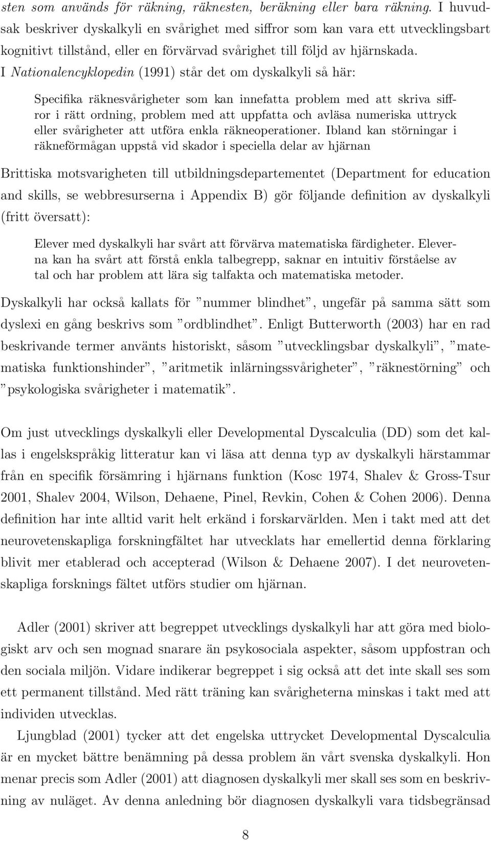 I Nationalencyklopedin (1991) står det om dyskalkyli så här: Specifika räknesvårigheter som kan innefatta problem med att skriva siffror i rätt ordning, problem med att uppfatta och avläsa numeriska