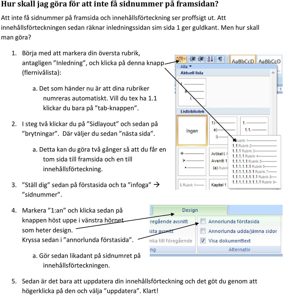 Det som händer nu är att dina rubriker numreras automatiskt. Vill du tex ha 1.1 klickar du bara på tab-knappen. 2. I steg två klickar du på Sidlayout och sedan på brytningar.