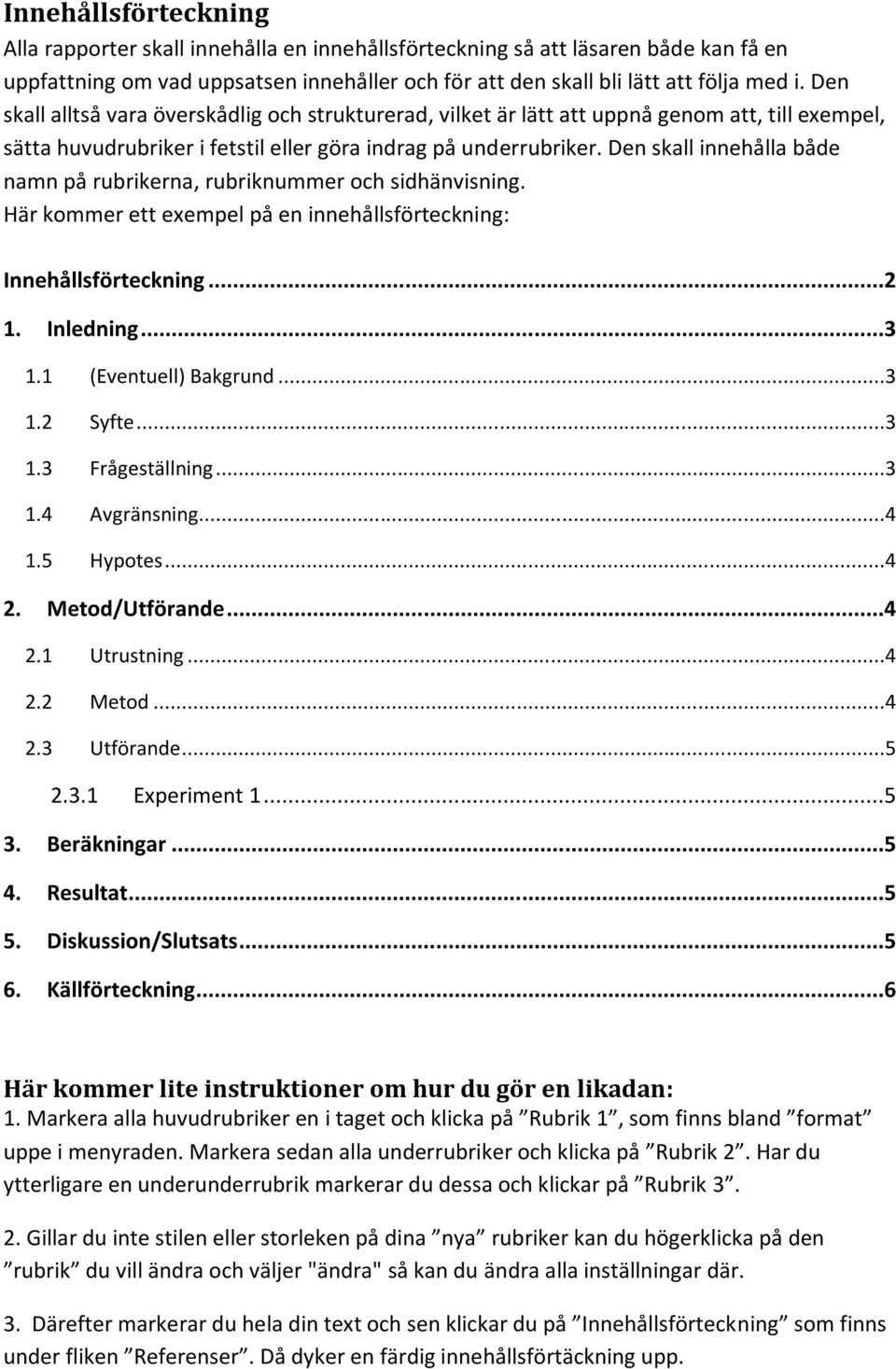 Den skall innehålla både namn på rubrikerna, rubriknummer och sidhänvisning. Här kommer ett exempel på en innehållsförteckning: Innehållsförteckning...2 1. Inledning...3 1.1 (Eventuell) Bakgrund...3 1.2 Syfte.