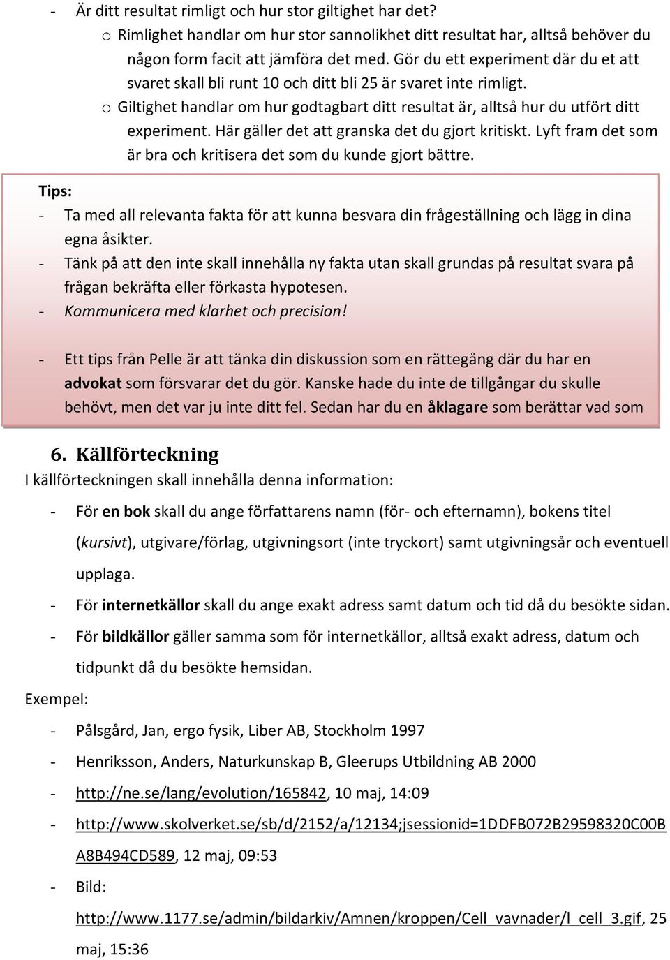 Här gäller det att granska det du gjort kritiskt. Lyft fram det som är bra och kritisera det som du kunde gjort bättre.