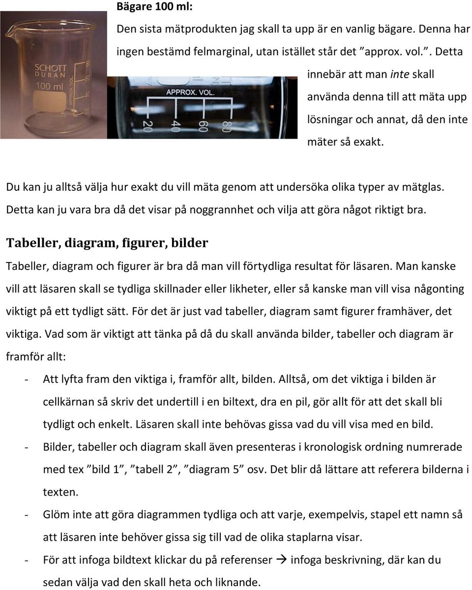 Du kan ju alltså välja hur exakt du vill mäta genom att undersöka olika typer av mätglas. Detta kan ju vara bra då det visar på noggrannhet och vilja att göra något riktigt bra.
