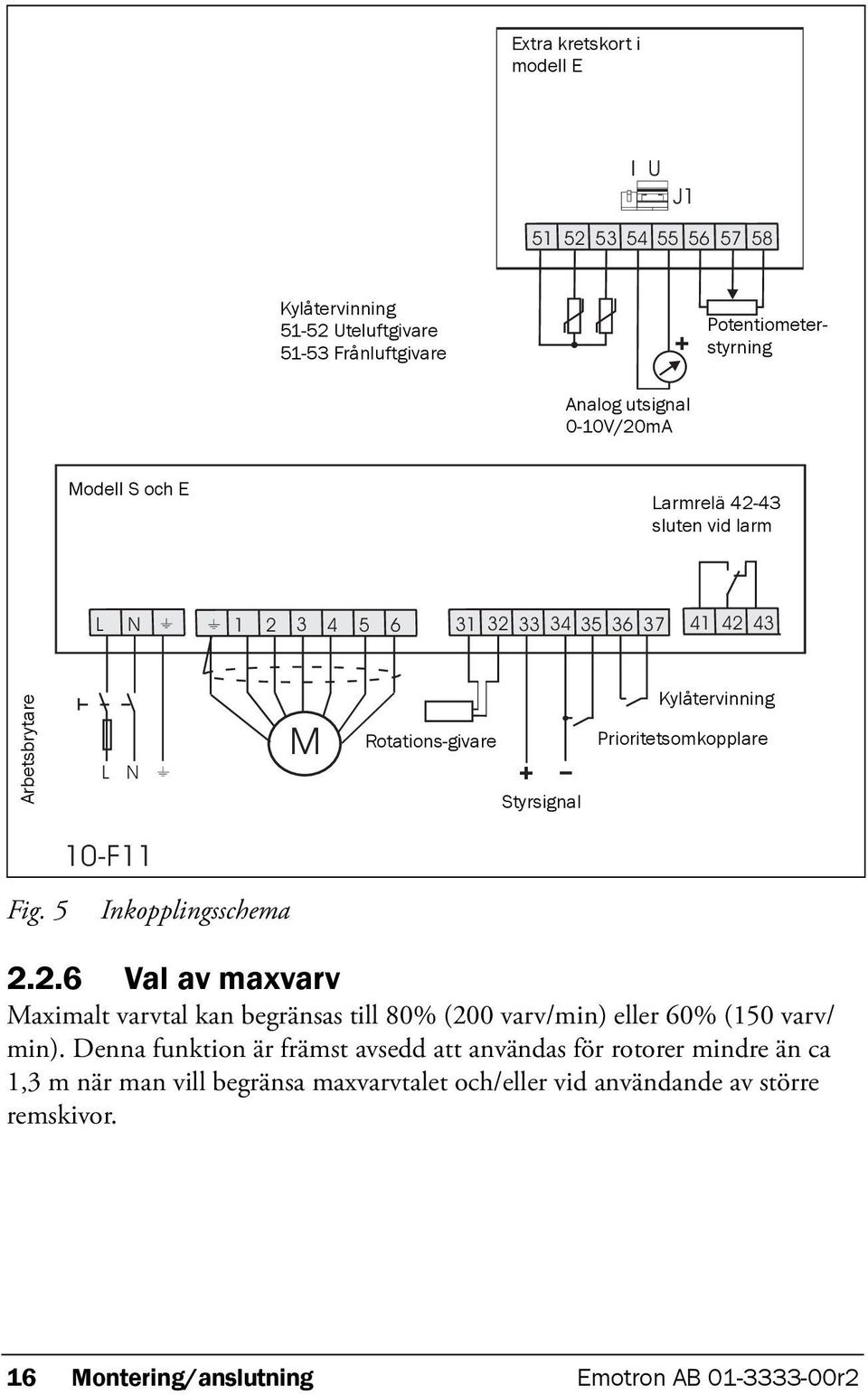 Styrsignal 10-F11 Fig. 5 Inkopplingsschema 2.2.6 Val av maxvarv Maximalt varvtal kan begränsas till 80% (200 varv/min) eller 60% (150 varv/ min).