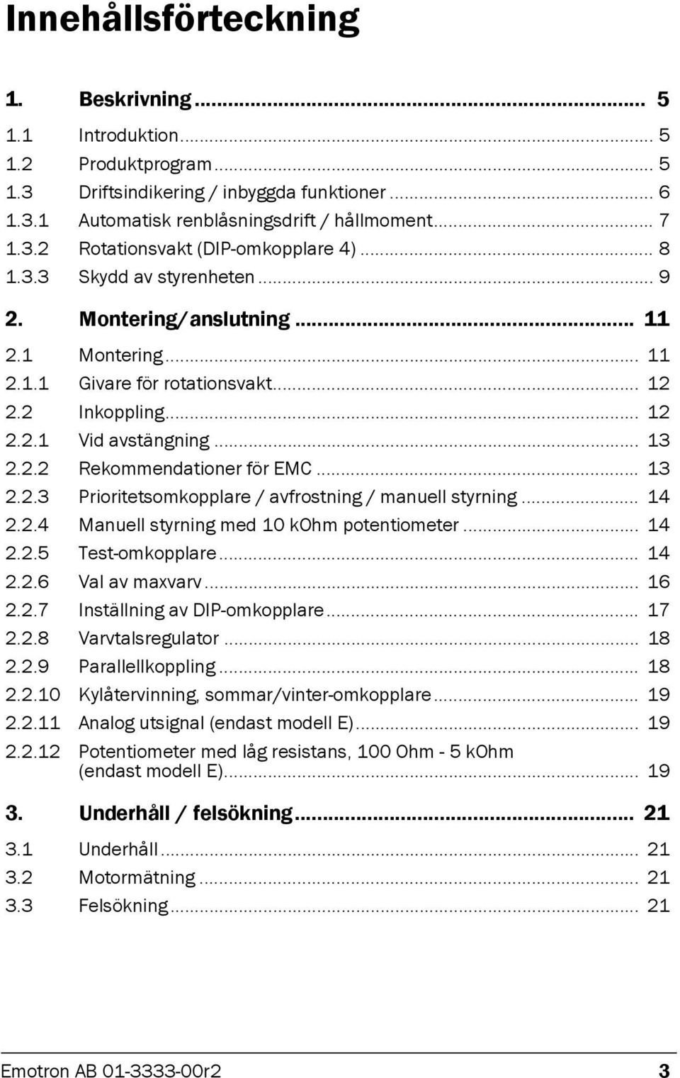 .. 13 2.2.3 Prioritetsomkopplare / avfrostning / manuell styrning... 14 2.2.4 Manuell styrning med 10 kohm potentiometer... 14 2.2.5 Test-omkopplare... 14 2.2.6 Val av maxvarv... 16 2.2.7 Inställning av DIP-omkopplare.