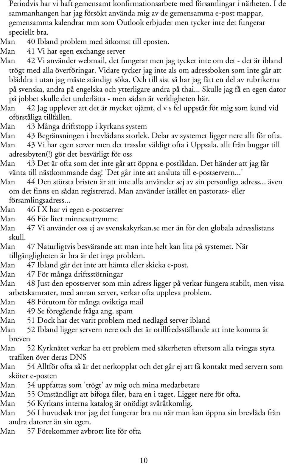 Man 40 Ibland problem med åtkomst till eposten. Man 41 Vi har egen exchange server Man 42 Vi använder webmail, det fungerar men jag tycker inte om det - det är ibland trögt med alla överföringar.