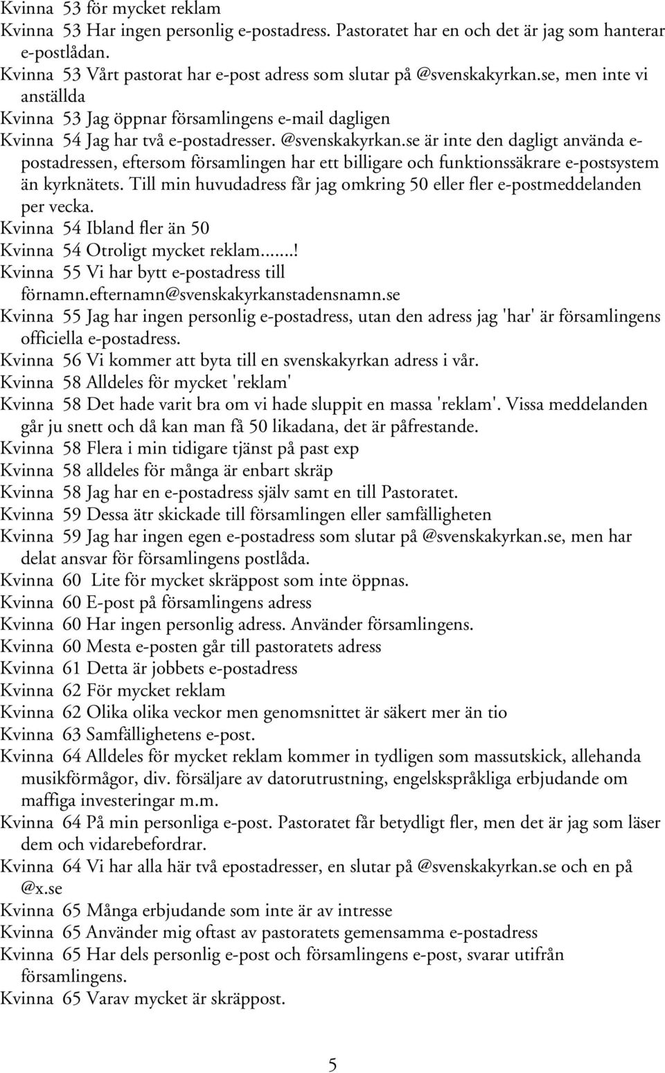 @svenskakyrkan.se är inte den dagligt använda e- postadressen, eftersom församlingen har ett billigare och funktionssäkrare e-postsystem än kyrknätets.