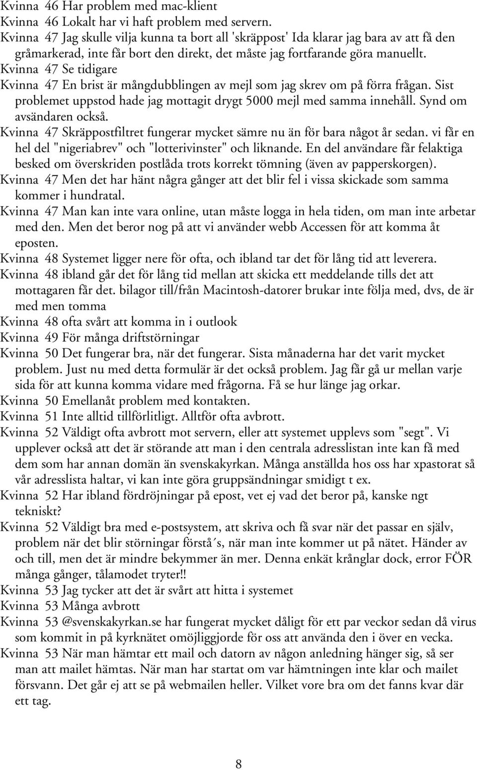 Kvinna 47 Se tidigare Kvinna 47 En brist är mångdubblingen av mejl som jag skrev om på förra frågan. Sist problemet uppstod hade jag mottagit drygt 5000 mejl med samma innehåll.