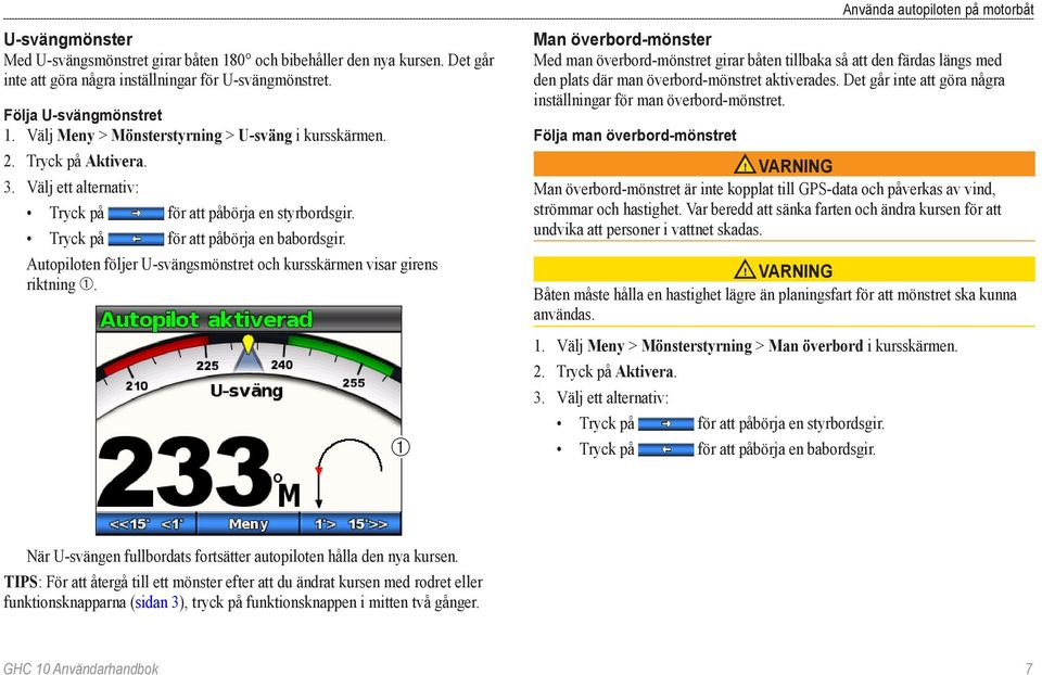 Autopiloten följer U-svängsmönstret och kursskärmen visar girens riktning ➀.