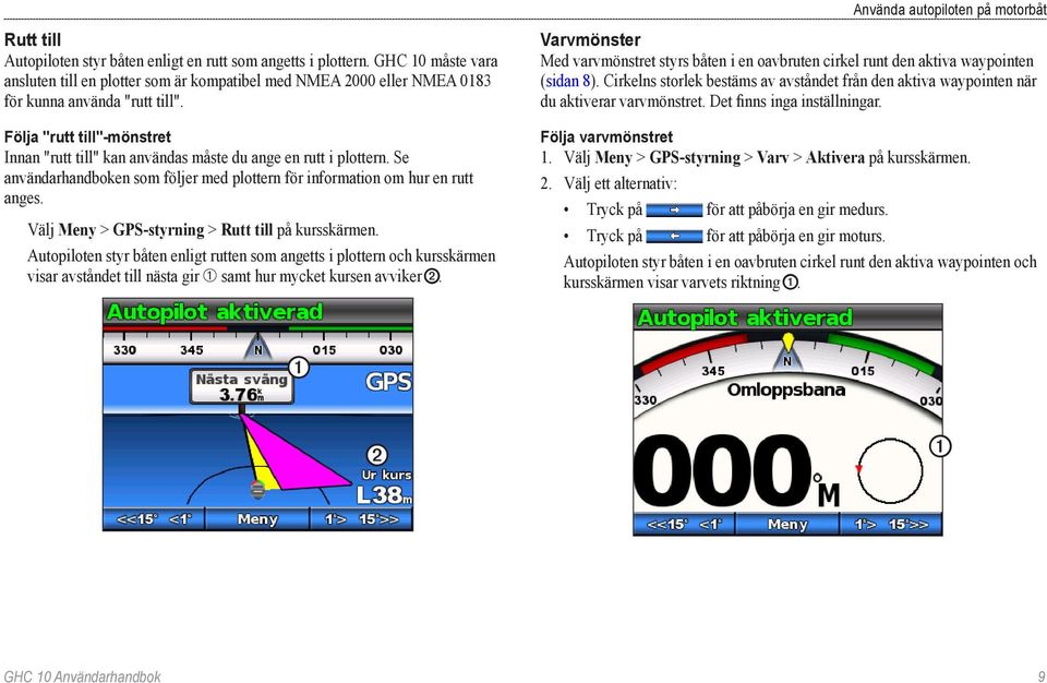 Välj Meny > GPS-styrning > Rutt till på kursskärmen. Autopiloten styr båten enligt rutten som angetts i plottern och kursskärmen visar avståndet till nästa gir ➀ samt hur mycket kursen avviker ➋.