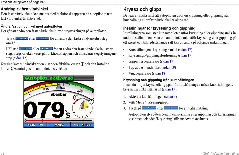 Håll ned eller för att ändra den fasta vindvinkeln i större steg. Stegstorleken visas på funktionsknappen och motsvarar stegstyrningens steg (sidan 12).