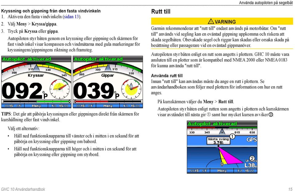 Tips: Det går att påbörja kryssningen eller gippningen direkt från skärmen för kurshållning eller fast vindvinkel.