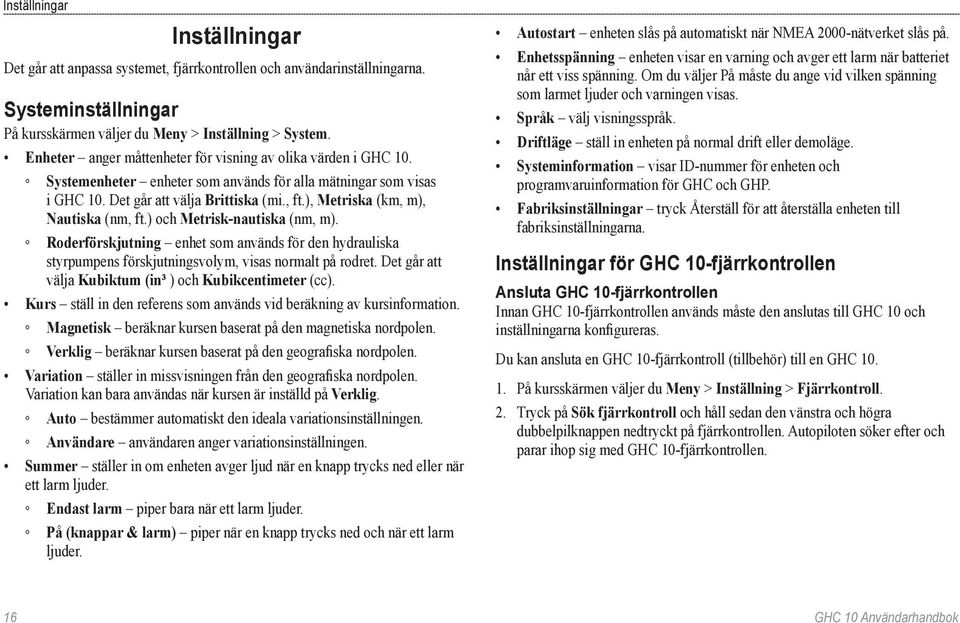 ), Metriska (km, m), Nautiska (nm, ft.) och Metrisk-nautiska (nm, m). Roderförskjutning enhet som används för den hydrauliska styrpumpens förskjutningsvolym, visas normalt på rodret.