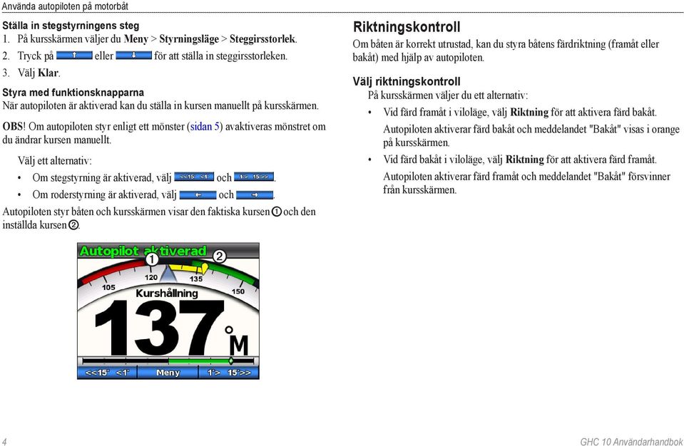 Om autopiloten styr enligt ett mönster (sidan 5) avaktiveras mönstret om du ändrar kursen manuellt. Välj ett alternativ: Om stegstyrning är aktiverad, välj och.