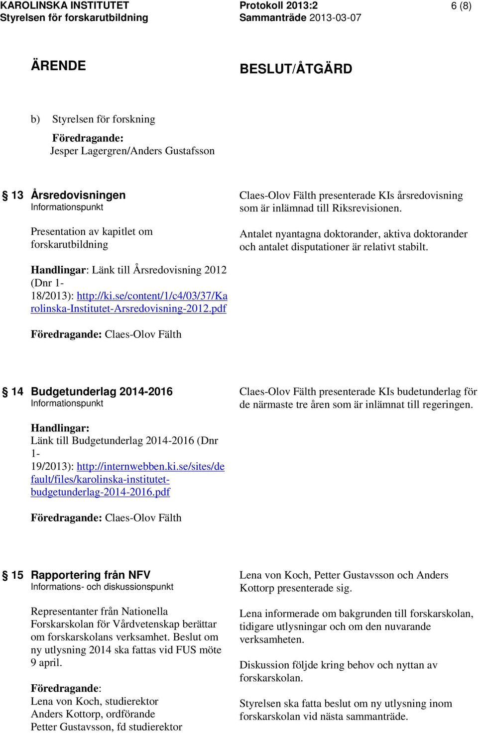 Antalet nyantagna doktorander, aktiva doktorander och antalet disputationer är relativt stabilt. Handlingar: Länk till Årsredovisning 2012 (Dnr 1-18/2013): http://ki.