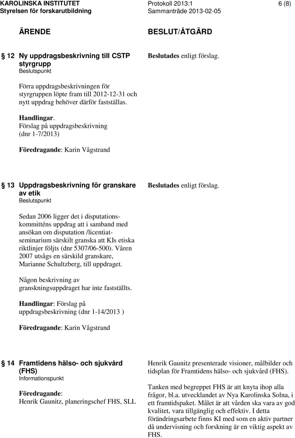 Förslag på uppdragsbeskrivning (dnr 1-7/2013) Föredragande: Karin Vågstrand 13 Uppdragsbeskrivning för granskare av etik Beslutades enligt förslag.